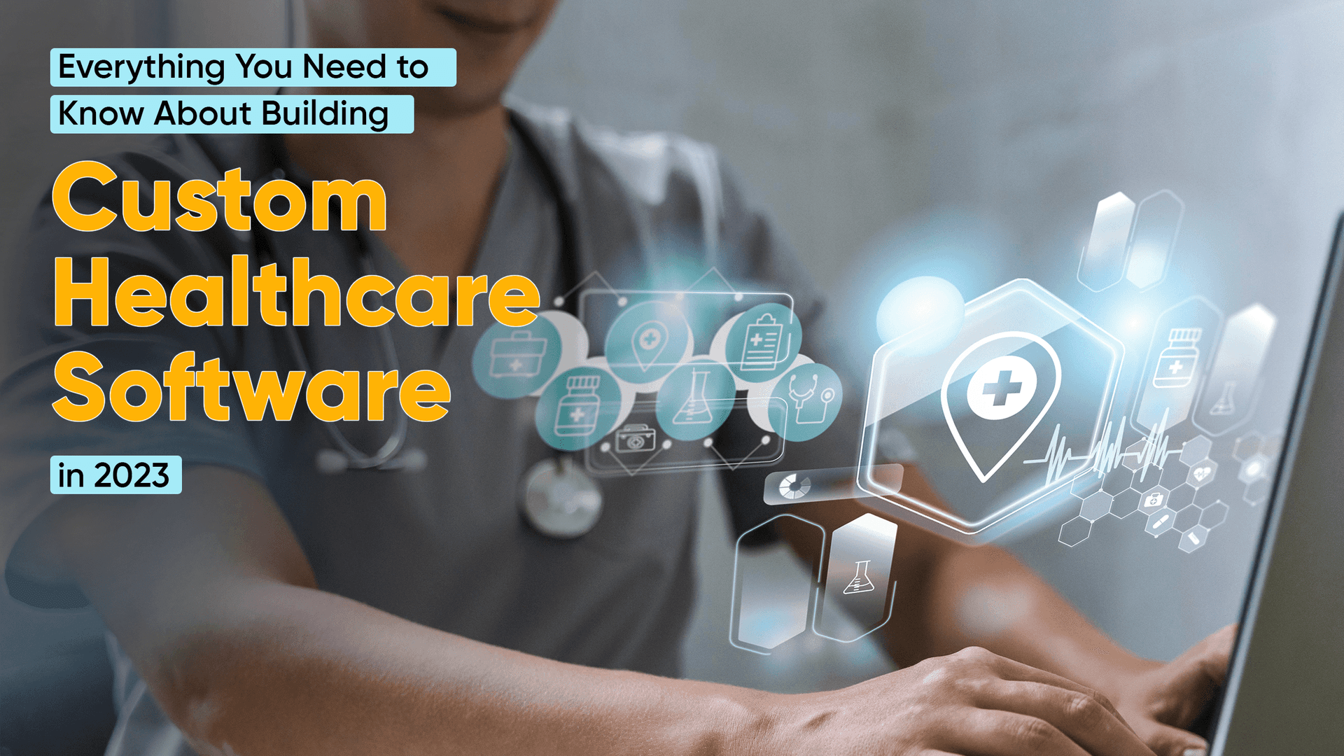 Everything You Need to Know About Building Custom Healthcare Software in 2023
