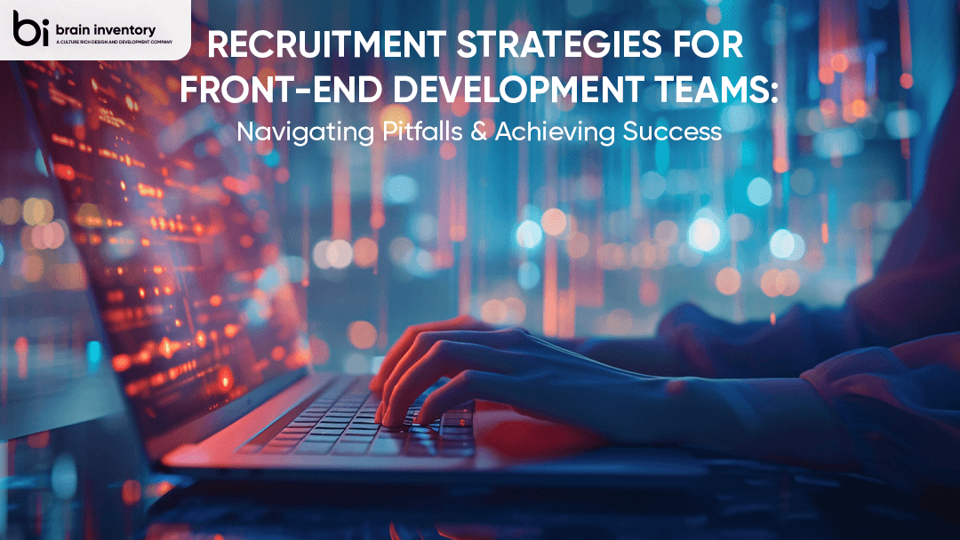 Recruitment Strategies for Front-end Development Teams: Navigating Pitfalls and Achieving Success