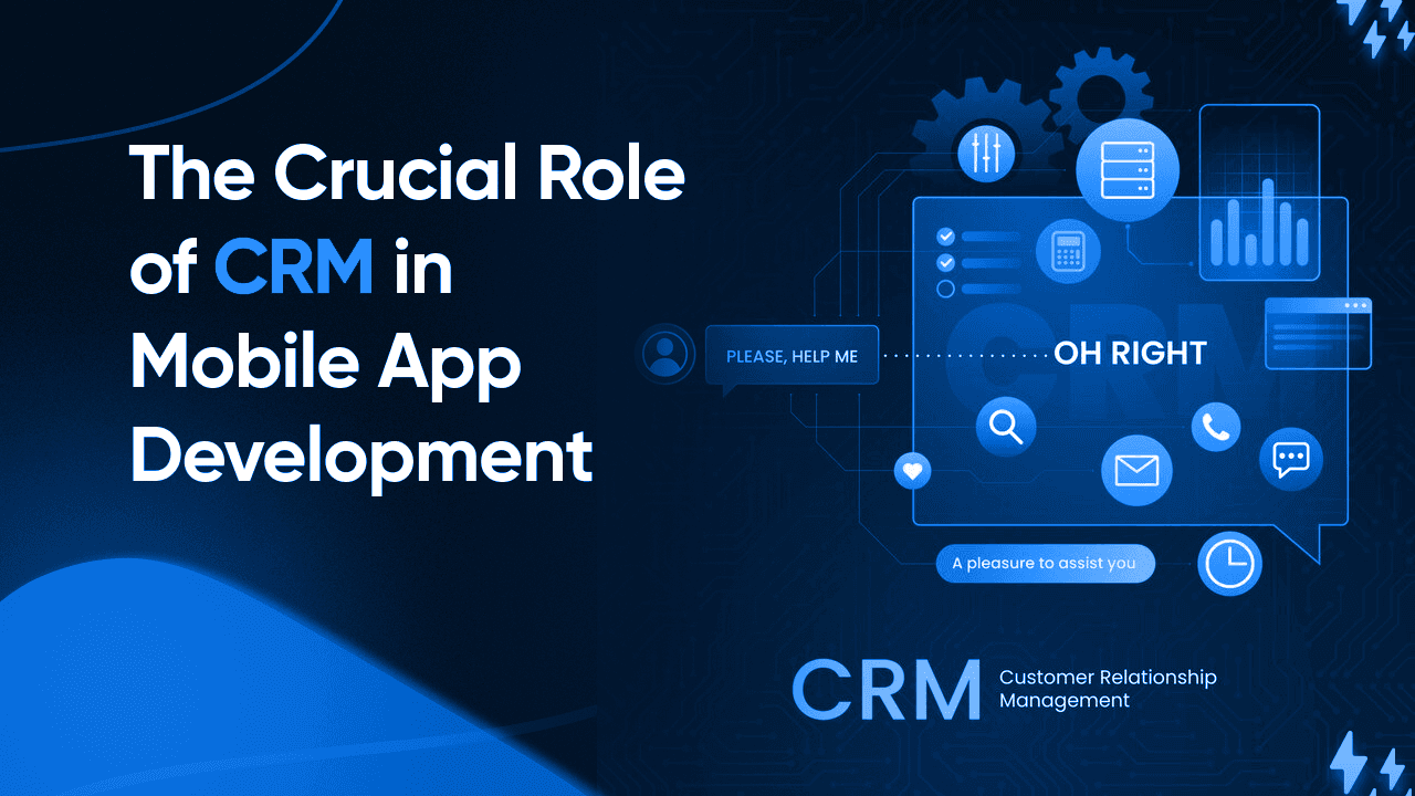 The Crucial Role of CRM in Mobile App Development