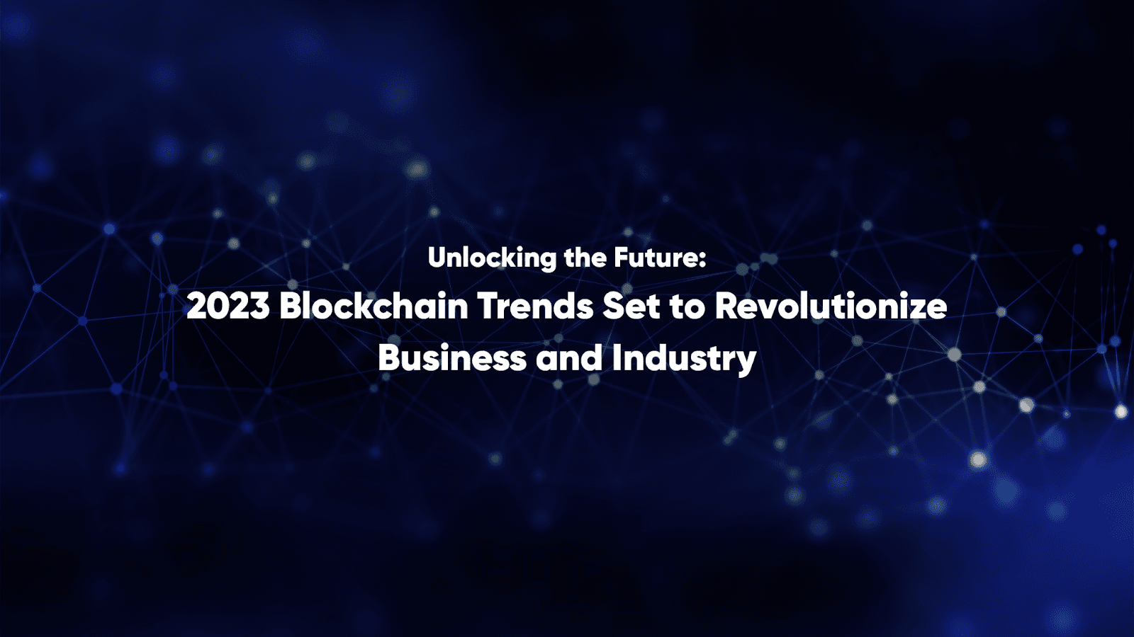 Unlocking the Future: 2023 Blockchain Trends Set to Revolutionize Business and Industry