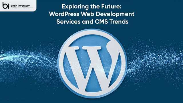Exploring the Future: WordPress Web Development Services and CMS Trends
