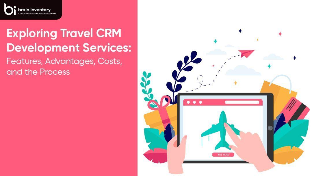Exploring Travel CRM Development Services: Features, Advantages, Costs, and the Process