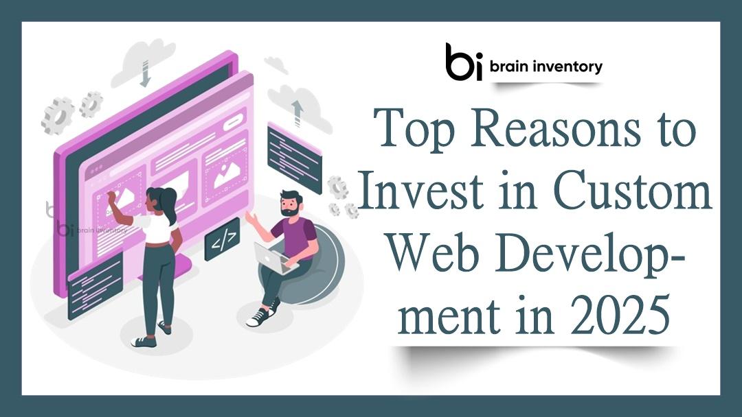 Top Reasons to Invest in Custom Web Development in 2025